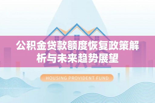 绵阳公积金贷款额度恢复政策解析与未来趋势展望