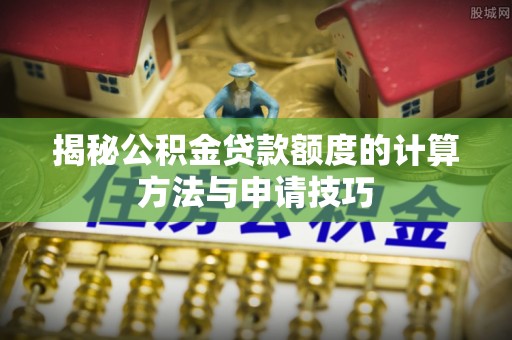 绵阳揭秘公积金贷款额度的计算方法与申请技巧