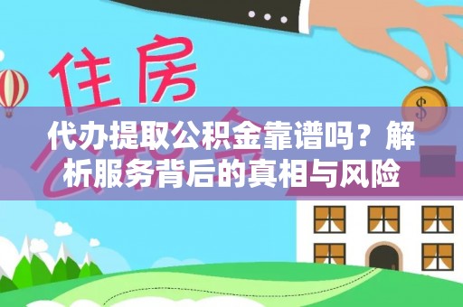 绵阳代办提取公积金靠谱吗？解析服务背后的真相与风险