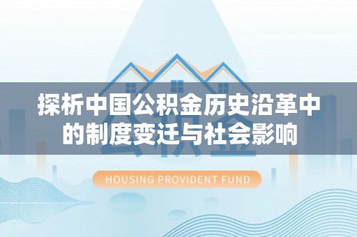 绵阳探析中国公积金历史沿革中的制度变迁与社会影响