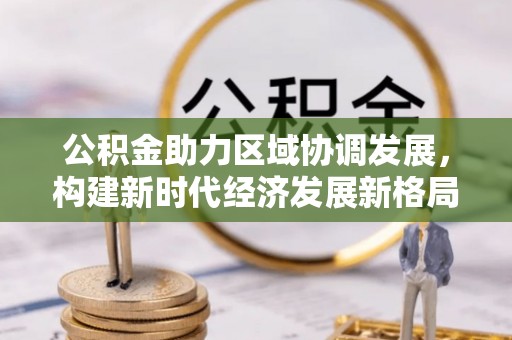 绵阳公积金助力区域协调发展，构建新时代经济发展新格局