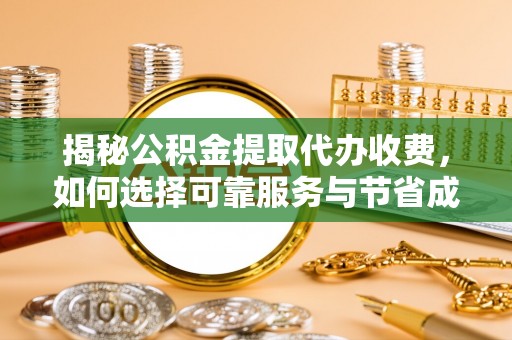 绵阳揭秘公积金提取代办收费，如何选择可靠服务与节省成本？