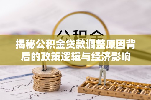 绵阳揭秘公积金贷款调整原因背后的政策逻辑与经济影响