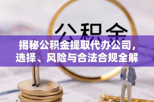 绵阳揭秘公积金提取代办公司，选择、风险与合法合规全解析