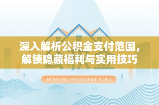 绵阳深入解析公积金支付范围，解锁隐藏福利与实用技巧