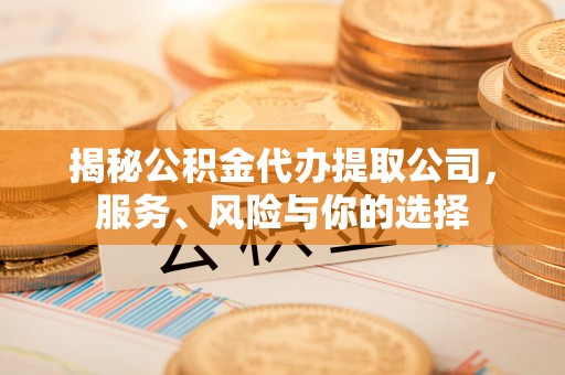 绵阳揭秘公积金代办提取公司，服务、风险与你的选择