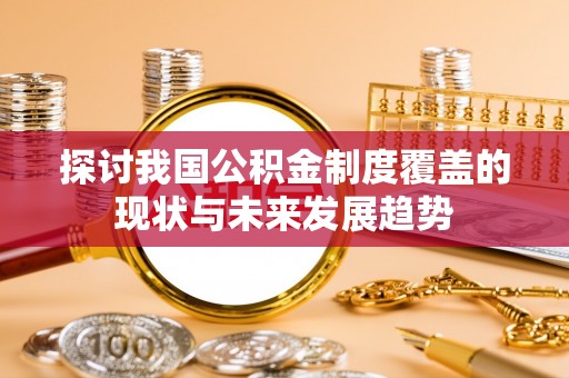 绵阳探讨我国公积金制度覆盖的现状与未来发展趋势