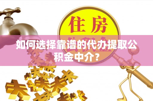 绵阳如何选择靠谱的代办提取公积金中介？
