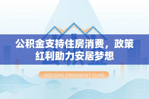 绵阳公积金支持住房消费，政策红利助力安居梦想