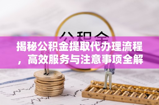 绵阳揭秘公积金提取代办理流程，高效服务与注意事项全解析