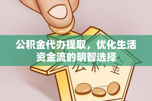 绵阳公积金代办提取，优化生活资金流的明智选择