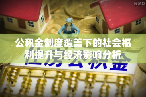 绵阳公积金制度覆盖下的社会福利提升与经济影响分析