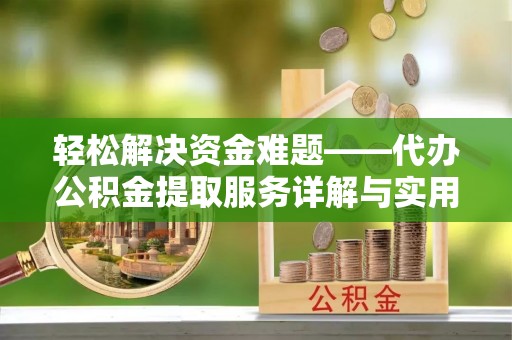 绵阳轻松解决资金难题——代办公积金提取服务详解与实用指南