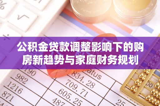 绵阳公积金贷款调整影响下的购房新趋势与家庭财务规划
