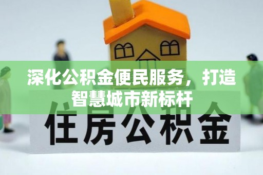绵阳深化公积金便民服务，打造智慧城市新标杆