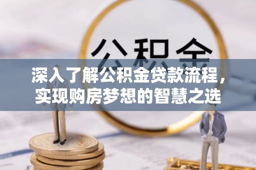 绵阳深入了解公积金贷款流程，实现购房梦想的智慧之选