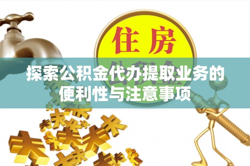 绵阳探索公积金代办提取业务的便利性与注意事项