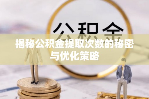 绵阳揭秘公积金提取次数的秘密与优化策略
