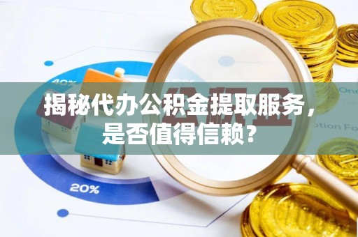 绵阳揭秘代办公积金提取服务，是否值得信赖？