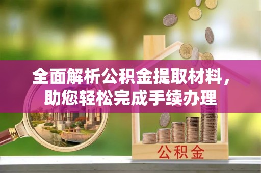 绵阳全面解析公积金提取材料，助您轻松完成手续办理