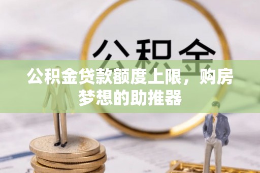 绵阳公积金贷款额度上限，购房梦想的助推器