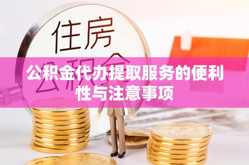 绵阳公积金代办提取服务的便利性与注意事项