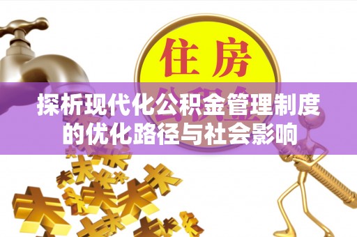 绵阳探析现代化公积金管理制度的优化路径与社会影响