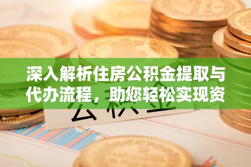 绵阳深入解析住房公积金提取与代办流程，助您轻松实现资金利用最大化