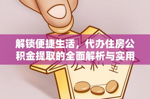 绵阳解锁便捷生活，代办住房公积金提取的全面解析与实用指南