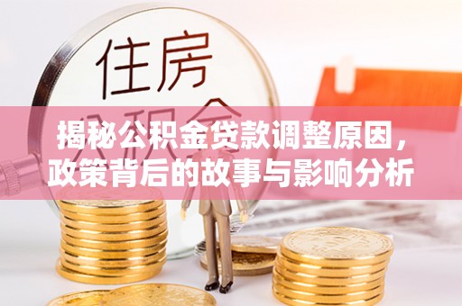 绵阳揭秘公积金贷款调整原因，政策背后的故事与影响分析