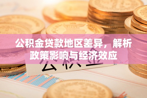 绵阳公积金贷款地区差异，解析政策影响与经济效应
