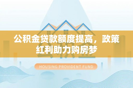 绵阳公积金贷款额度提高，政策红利助力购房梦