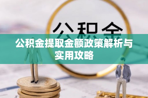 绵阳公积金提取金额政策解析与实用攻略
