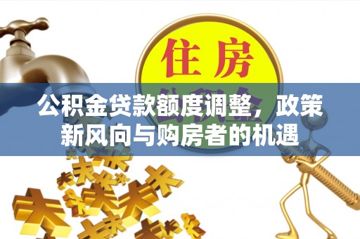 绵阳公积金贷款额度调整，政策新风向与购房者的机遇