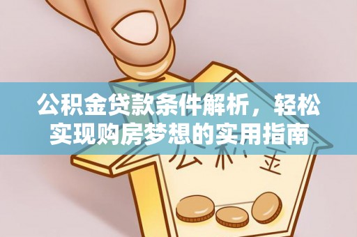绵阳公积金贷款条件解析，轻松实现购房梦想的实用指南