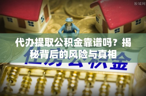 绵阳代办提取公积金靠谱吗？揭秘背后的风险与真相