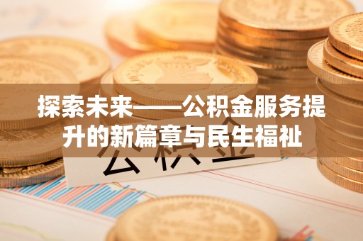绵阳探索未来——公积金服务提升的新篇章与民生福祉