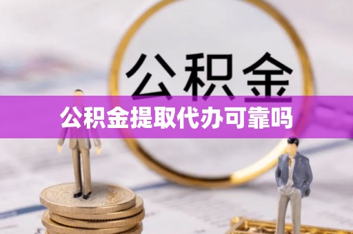 绵阳公积金提取代办可靠吗