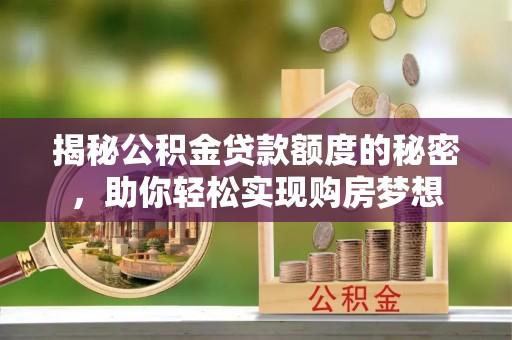 绵阳揭秘公积金贷款额度的秘密，助你轻松实现购房梦想