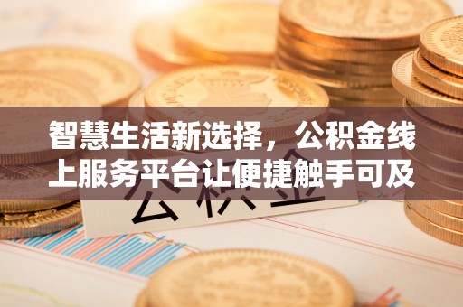 绵阳智慧生活新选择，公积金线上服务平台让便捷触手可及