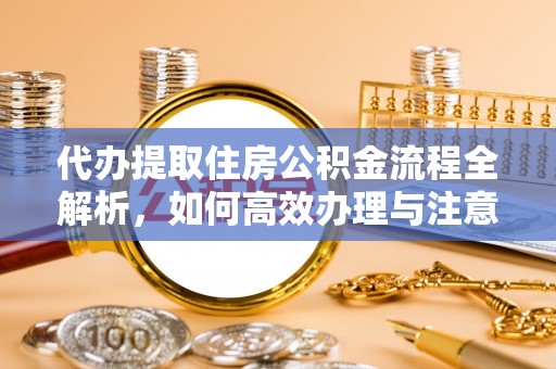 绵阳代办提取住房公积金流程全解析，如何高效办理与注意事项