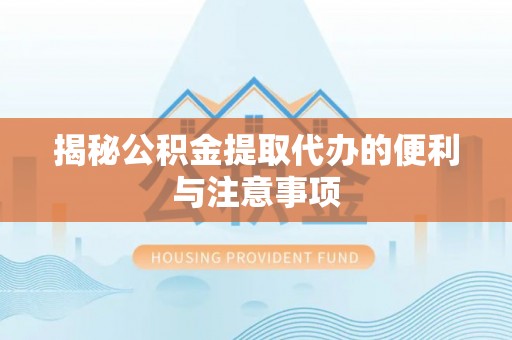 绵阳揭秘公积金提取代办的便利与注意事项