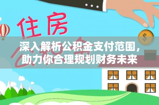 绵阳深入解析公积金支付范围，助力你合理规划财务未来