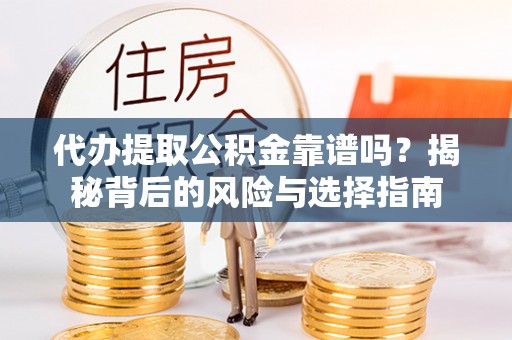 绵阳代办提取公积金靠谱吗？揭秘背后的风险与选择指南