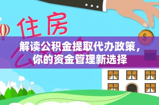 绵阳解读公积金提取代办政策，你的资金管理新选择