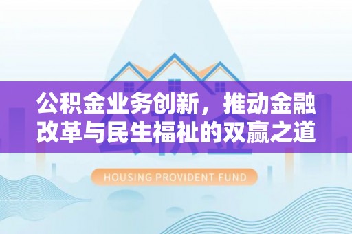 绵阳公积金业务创新，推动金融改革与民生福祉的双赢之道