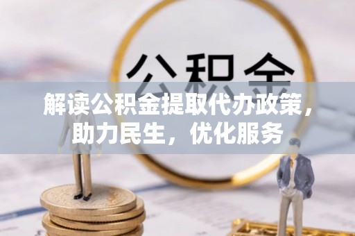 绵阳解读公积金提取代办政策，助力民生，优化服务