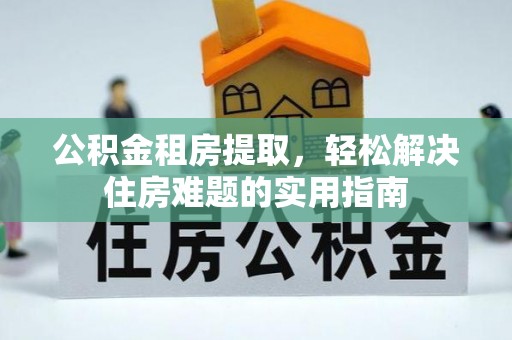 绵阳公积金租房提取，轻松解决住房难题的实用指南