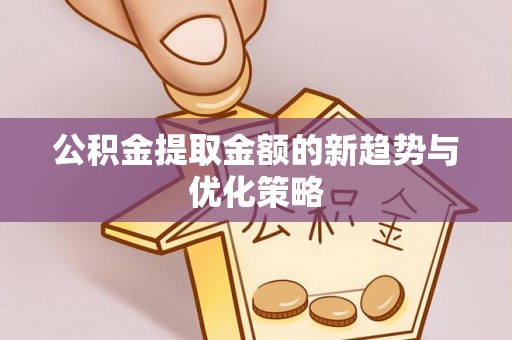 绵阳公积金提取金额的新趋势与优化策略