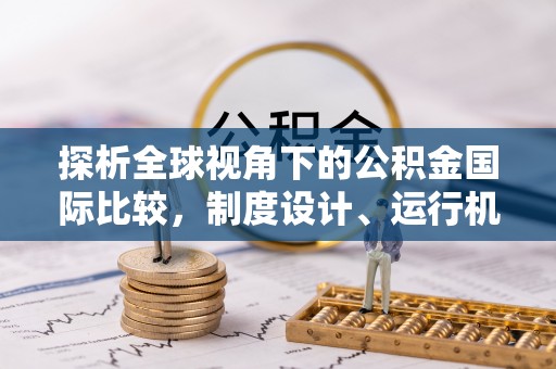 绵阳探析全球视角下的公积金国际比较，制度设计、运行机制与未来趋势